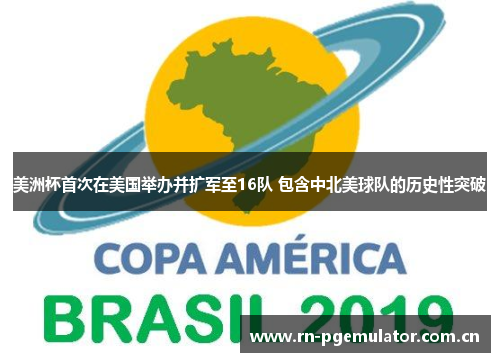 美洲杯首次在美国举办并扩军至16队 包含中北美球队的历史性突破 美洲杯首次在美国举办并扩军至16队 包含中北美球队的历史性突破